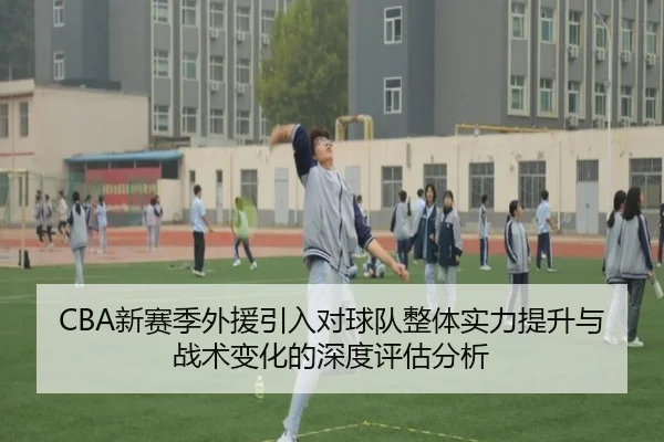 CBA新赛季外援引入对球队整体实力提升与战术变化的深度评估分析